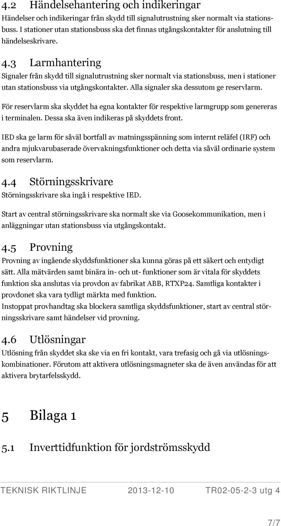 3 Larmhantering Signaler från skydd till signalutrustning sker normalt via stationsbuss, men i stationer utan stationsbuss via utgångskontakter. Alla signaler ska dessutom ge reservlarm.