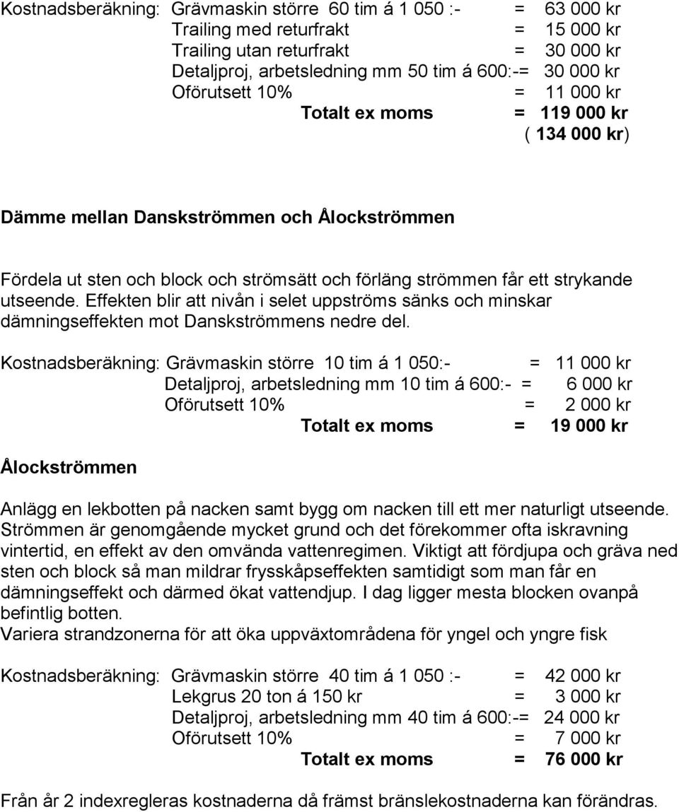 utseende. Effekten blir att nivån i selet uppströms sänks och minskar dämningseffekten mot Danskströmmens nedre del.