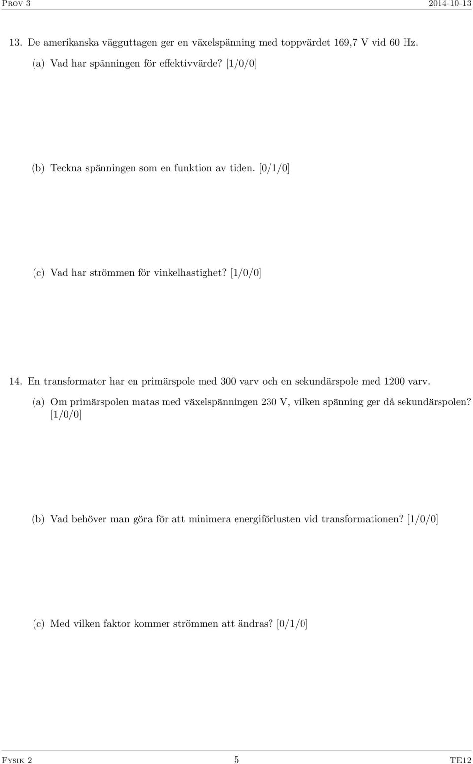 En transformator har en primärspole med 300 varv och en sekundärspole med 1200 varv.