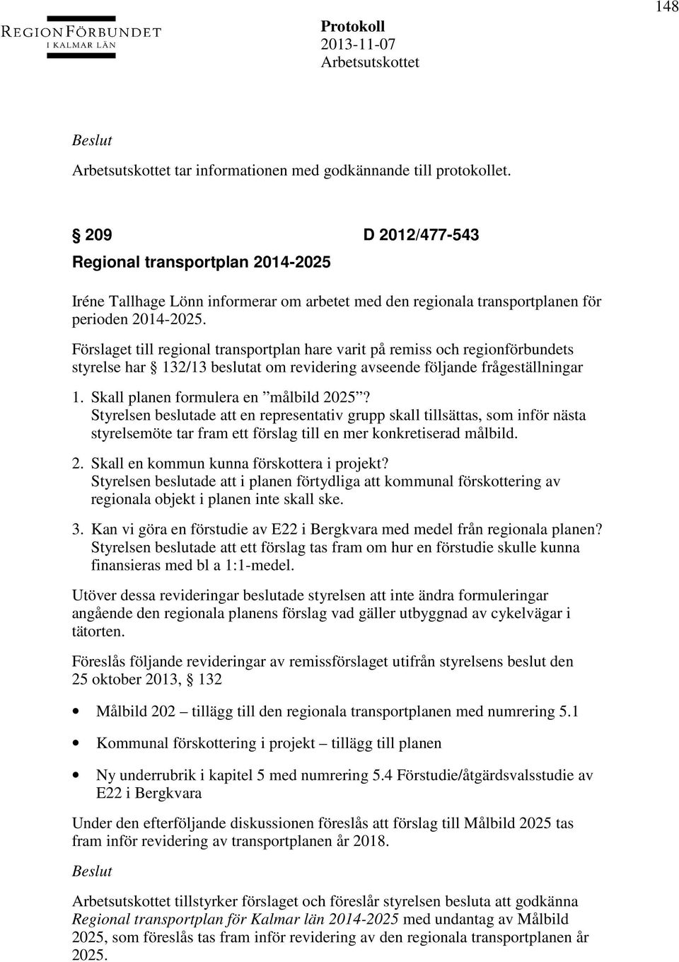 Förslaget till regional transportplan hare varit på remiss och regionförbundets styrelse har 132/13 beslutat om revidering avseende följande frågeställningar 1. Skall planen formulera en målbild 2025?