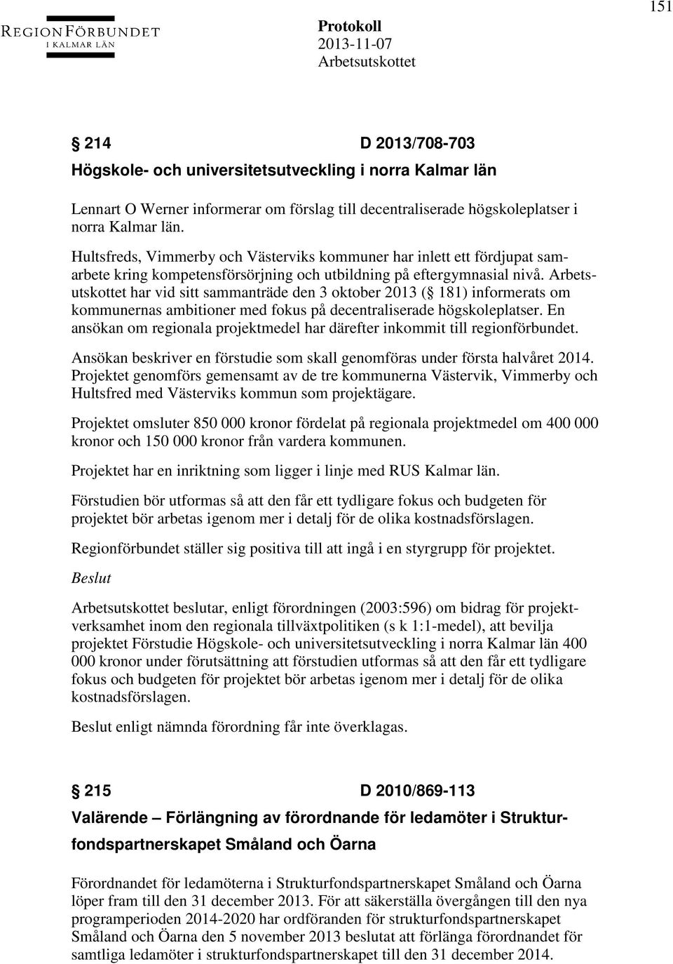 har vid sitt sammanträde den 3 oktober 2013 ( 181) informerats om kommunernas ambitioner med fokus på decentraliserade högskoleplatser.