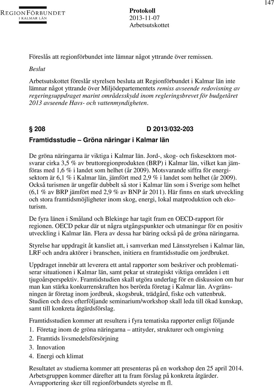 regleringsbrevet för budgetåret 2013 avseende Havs- och vattenmyndigheten. 208 D 2013/032-203 Framtidsstudie Gröna näringar i Kalmar län De gröna näringarna är viktiga i Kalmar län.