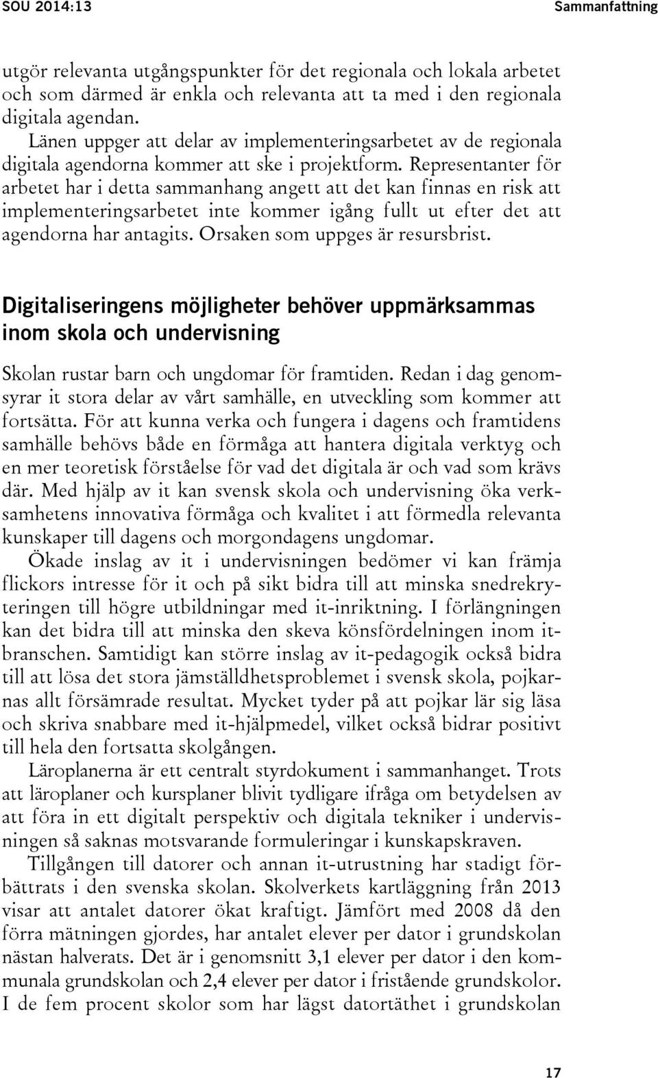 Representanter för arbetet har i detta sammanhang angett att det kan finnas en risk att implementeringsarbetet inte kommer igång fullt ut efter det att agendorna har antagits.