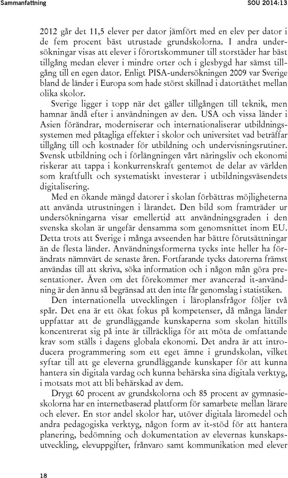 Enligt PISA-undersökningen 2009 var Sverige bland de länder i Europa som hade störst skillnad i datortäthet mellan olika skolor.