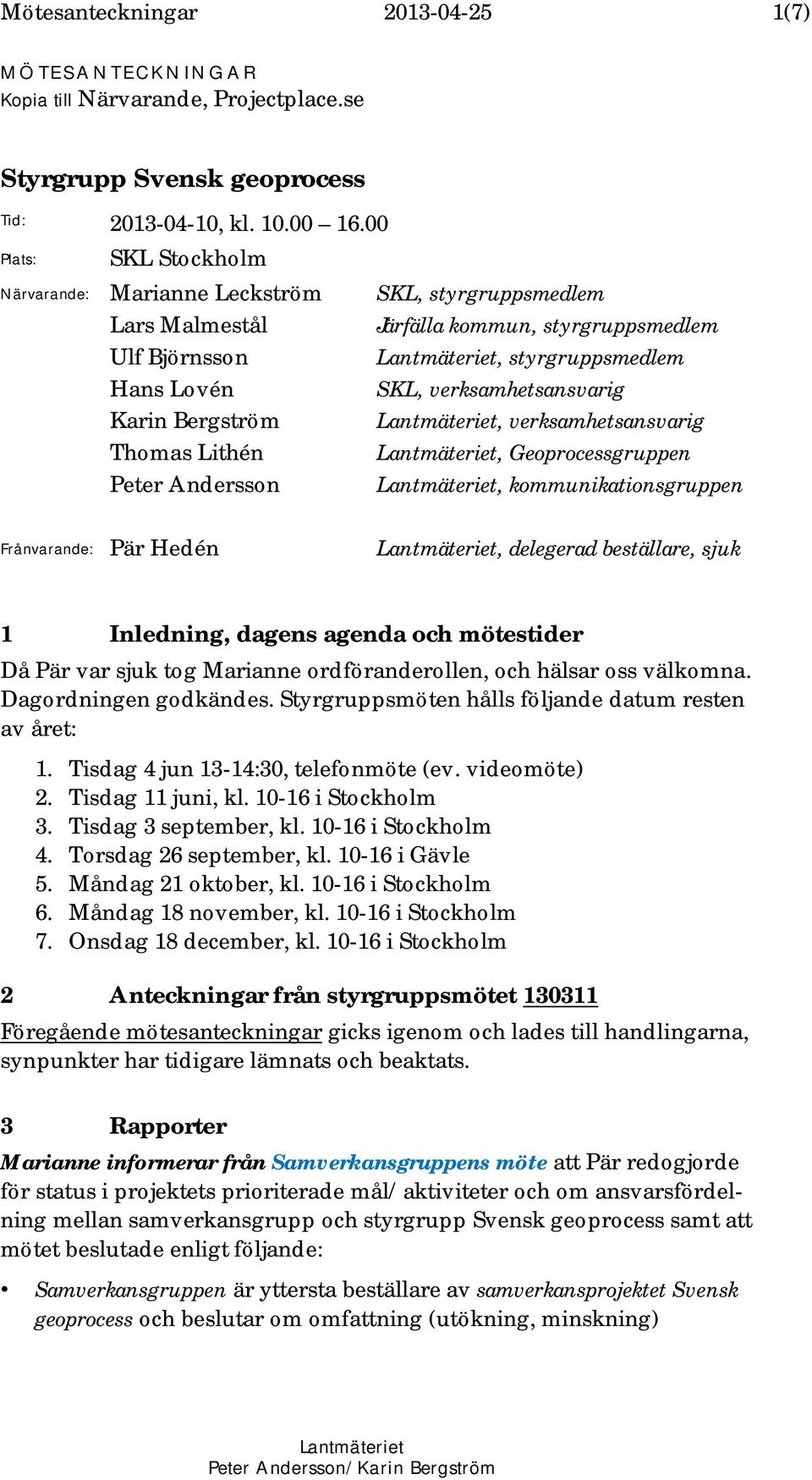 Lantmäteriet, styrgruppsmedlem SKL, verksamhetsansvarig Lantmäteriet, verksamhetsansvarig Lantmäteriet, Geoprocessgruppen Lantmäteriet, kommunikationsgruppen Frånvarande: Pär Hedén Lantmäteriet,