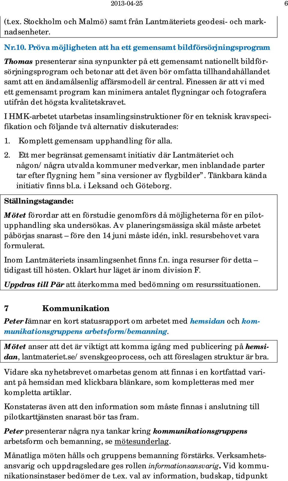 tillhandahållandet samt att en ändamålsenlig affärsmodell är central. Finessen är att vi med ett gemensamt program kan minimera antalet flygningar och fotografera utifrån det högsta kvalitetskravet.