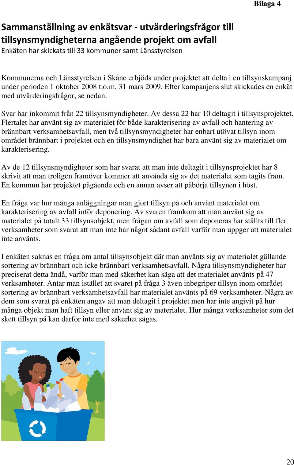 Svar har inkommit från 22 tillsynsmyndigheter. Av dessa 22 har 10 deltagit i tillsynsprojektet.