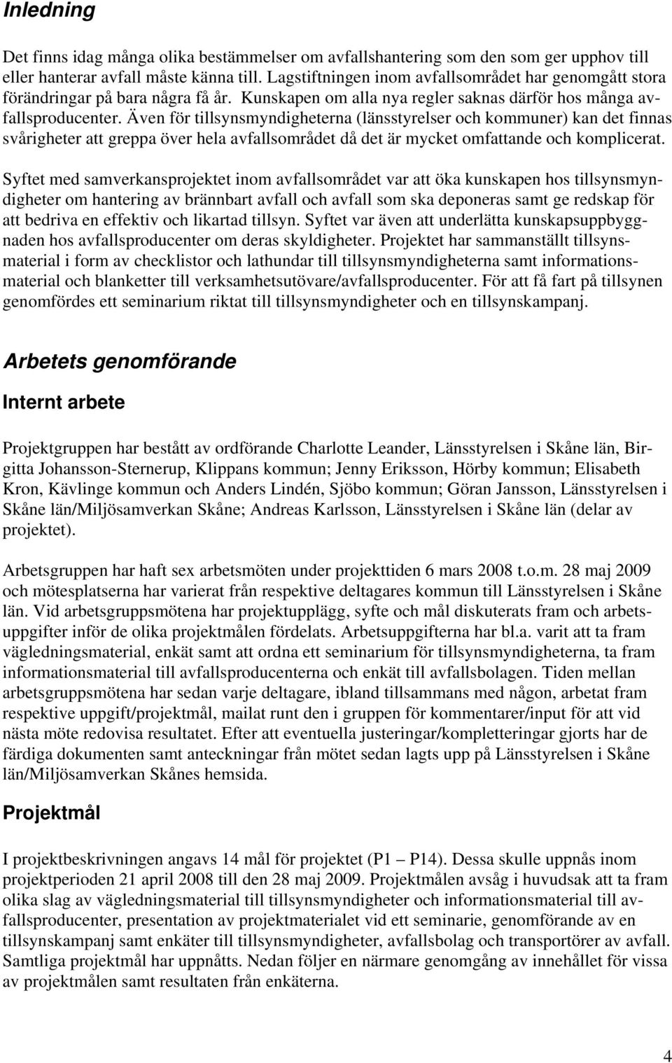 Även för tillsynsmyndigheterna (länsstyrelser och kommuner) kan det finnas svårigheter att greppa över hela avfallsområdet då det är mycket omfattande och komplicerat.