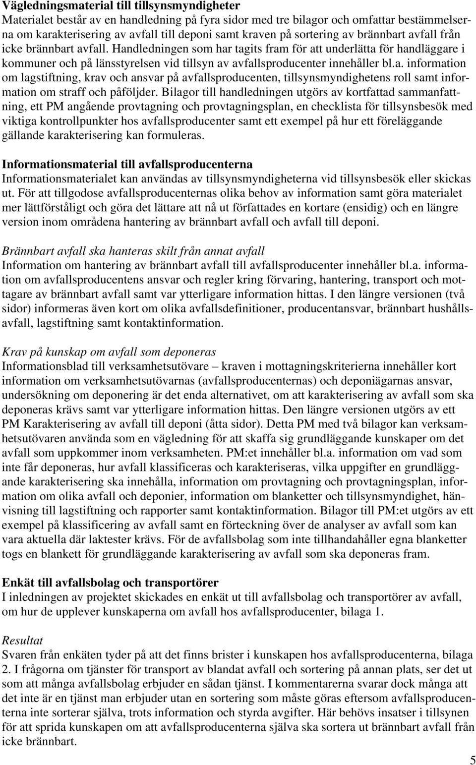 Handledningen som har tagits fram för att underlätta för handläggare i kommuner och på länsstyrelsen vid tillsyn av avfallsproducenter innehåller bl.a. information om lagstiftning, krav och ansvar på avfallsproducenten, tillsynsmyndighetens roll samt information om straff och påföljder.