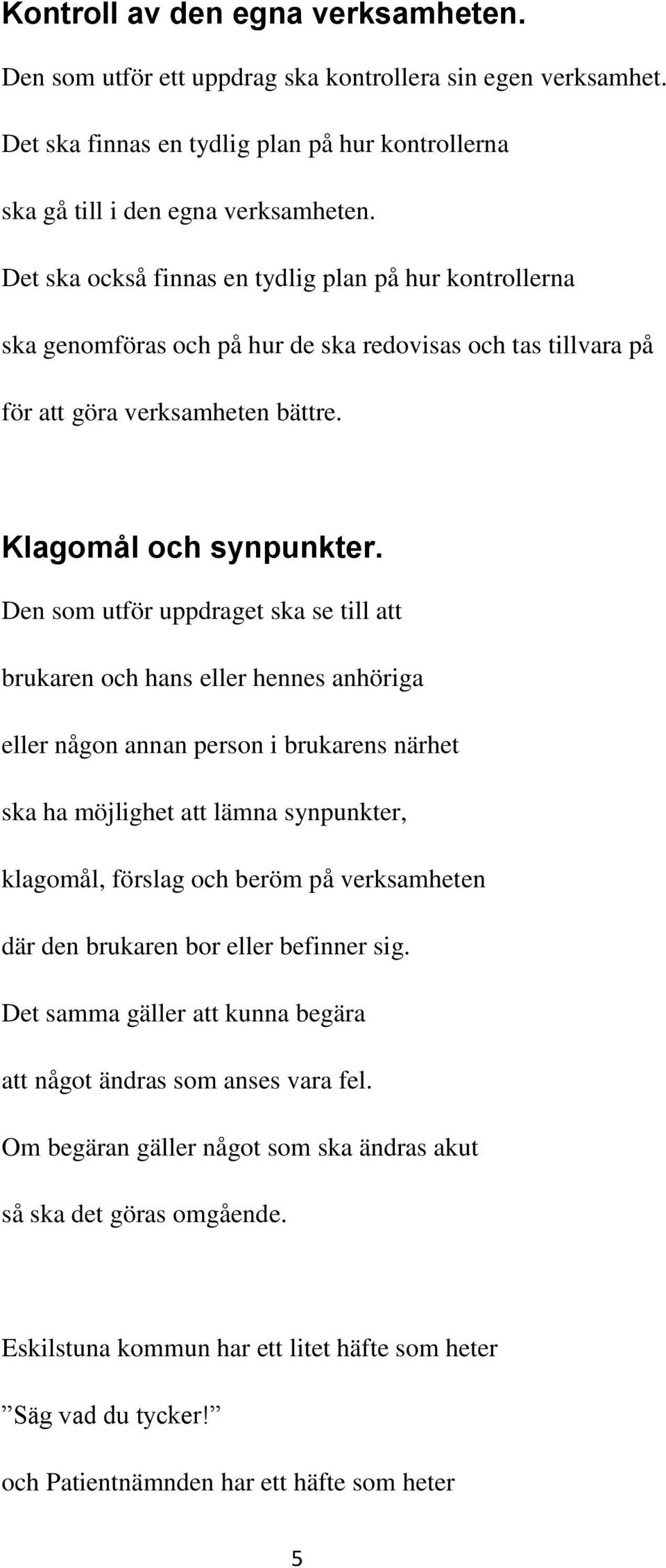 Den som utför uppdraget ska se till att brukaren och hans eller hennes anhöriga eller någon annan person i brukarens närhet ska ha möjlighet att lämna synpunkter, klagomål, förslag och beröm på