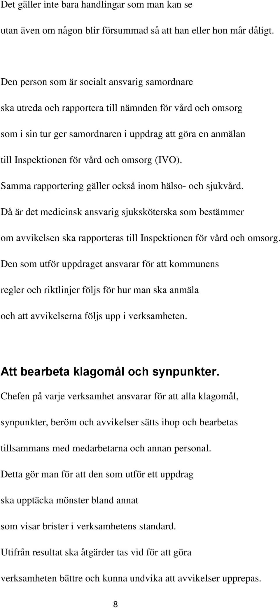 omsorg (IVO). Samma rapportering gäller också inom hälso- och sjukvård. Då är det medicinsk ansvarig sjuksköterska som bestämmer om avvikelsen ska rapporteras till Inspektionen för vård och omsorg.