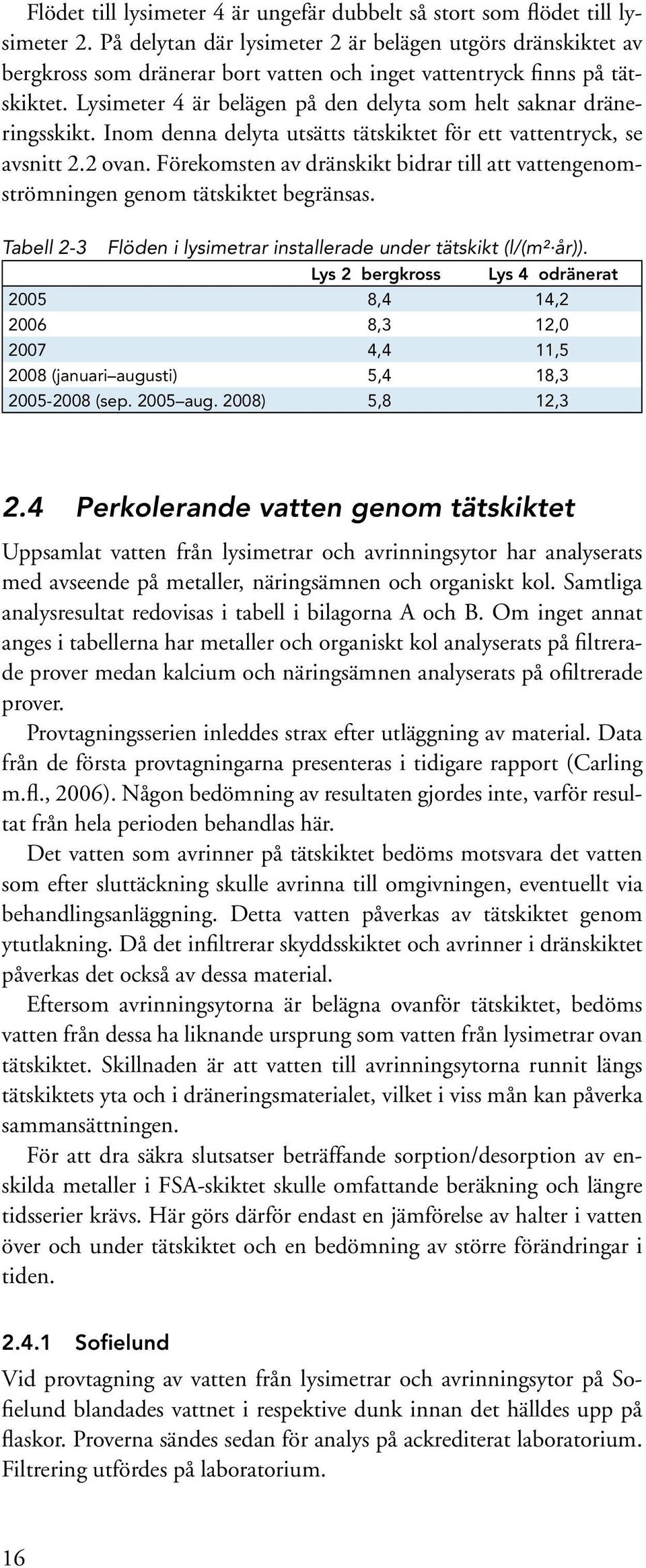 Lysimeter 4 är belägen på den delyta som helt saknar dräneringsskikt. Inom denna delyta utsätts tätskiktet för ett vattentryck, se avsnitt 2.2 ovan.