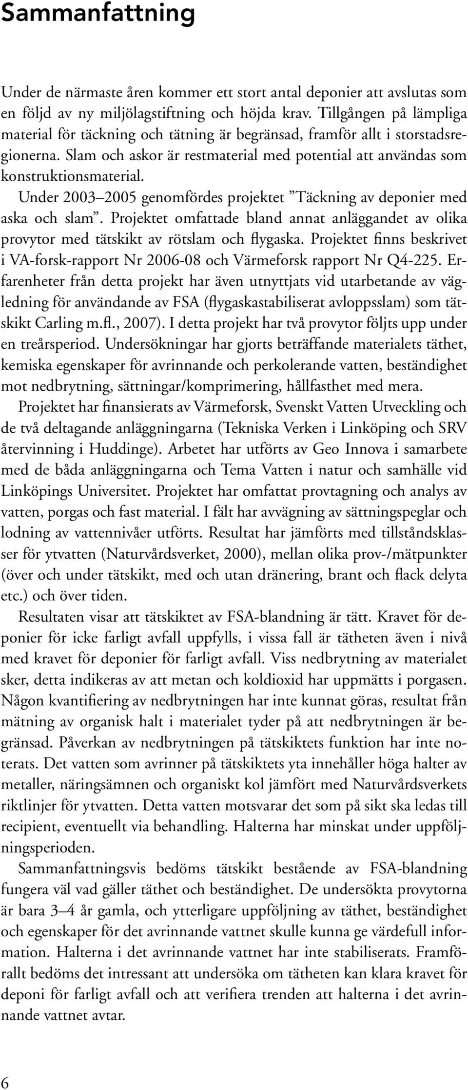 Under 2003 2005 genomfördes projektet Täckning av deponier med aska och slam. Projektet omfattade bland annat anläggandet av olika prov ytor med tätskikt av rötslam och flygaska.