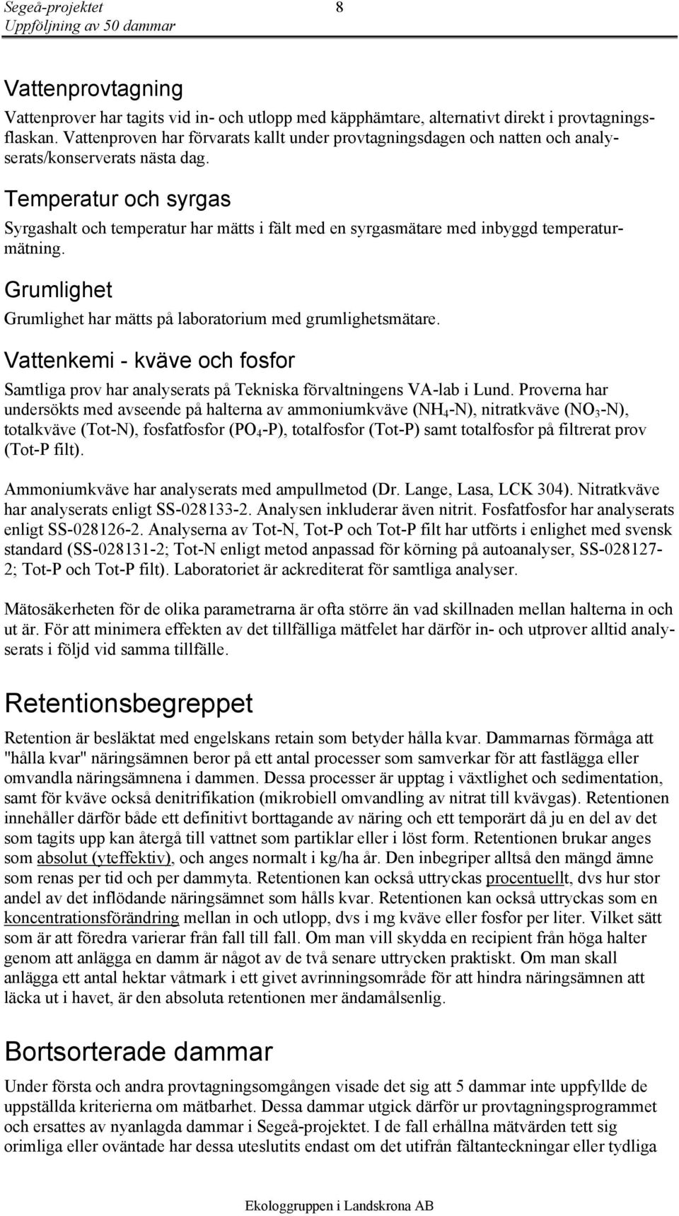 Temperatur och syrgas Syrgashalt och temperatur har mätts i fält med en syrgasmätare med inbyggd temperaturmätning. Grumlighet Grumlighet har mätts på laboratorium med grumlighetsmätare.