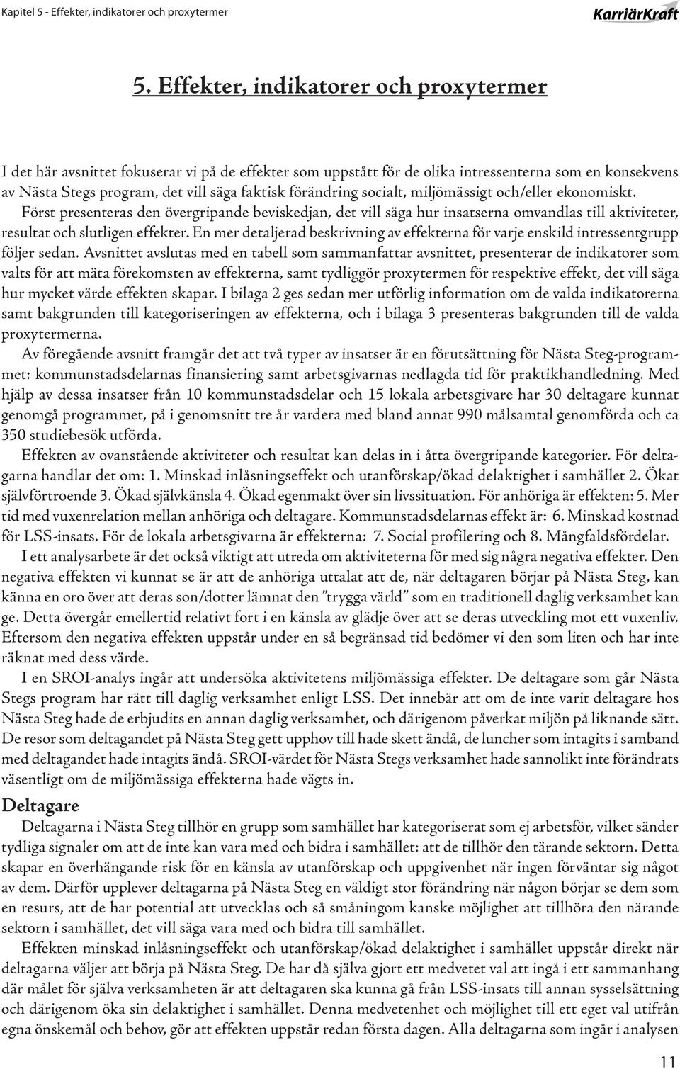 förändring socialt, miljömässigt och/eller ekonomiskt. Först presenteras den övergripande beviskedjan, det vill säga hur insatserna omvandlas till aktiviteter, resultat och slutligen effekter.