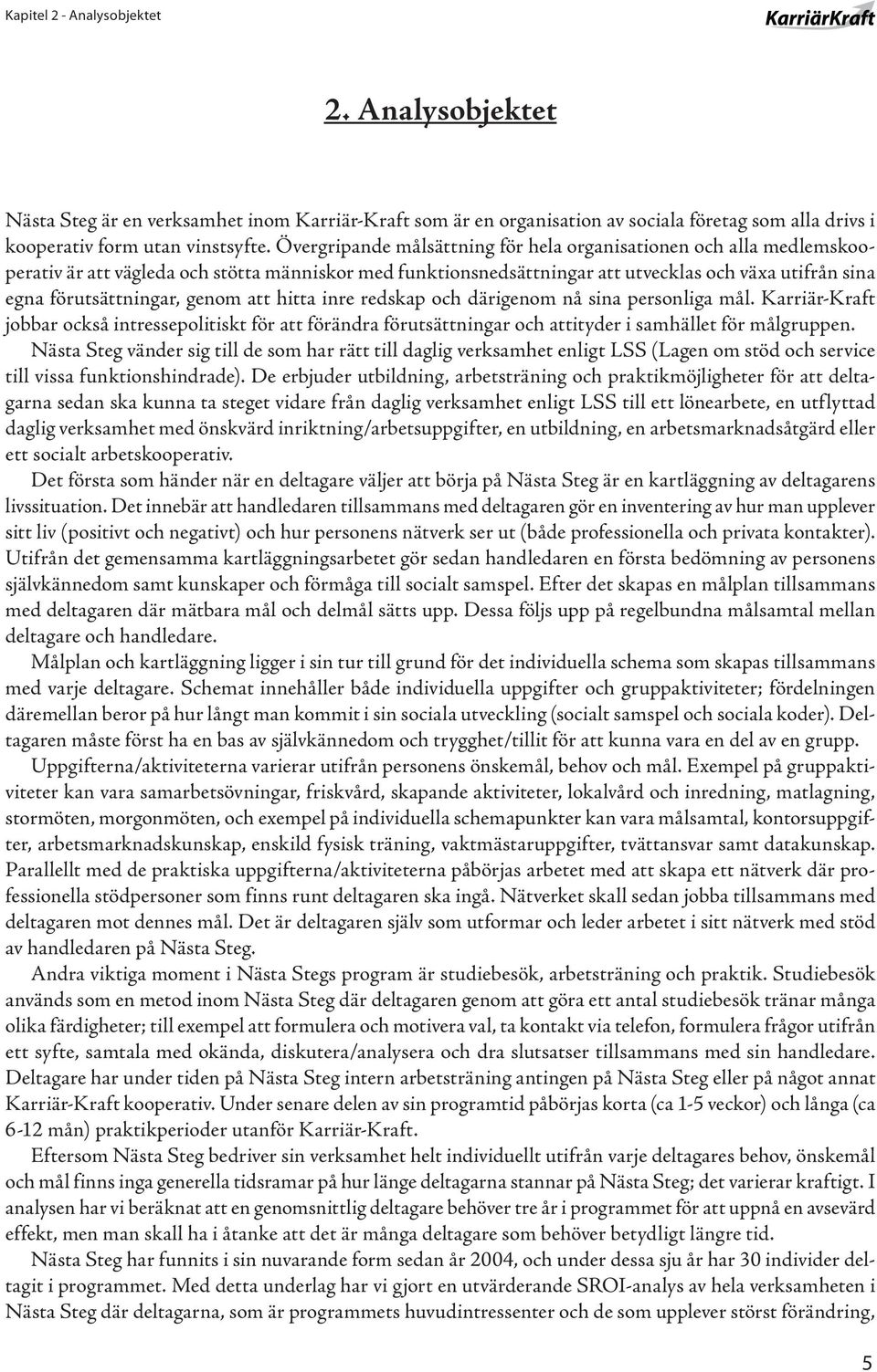 genom att hitta inre redskap och därigenom nå sina personliga mål. Karriär-Kraft jobbar också intressepolitiskt för att förändra förutsättningar och attityder i samhället för målgruppen.