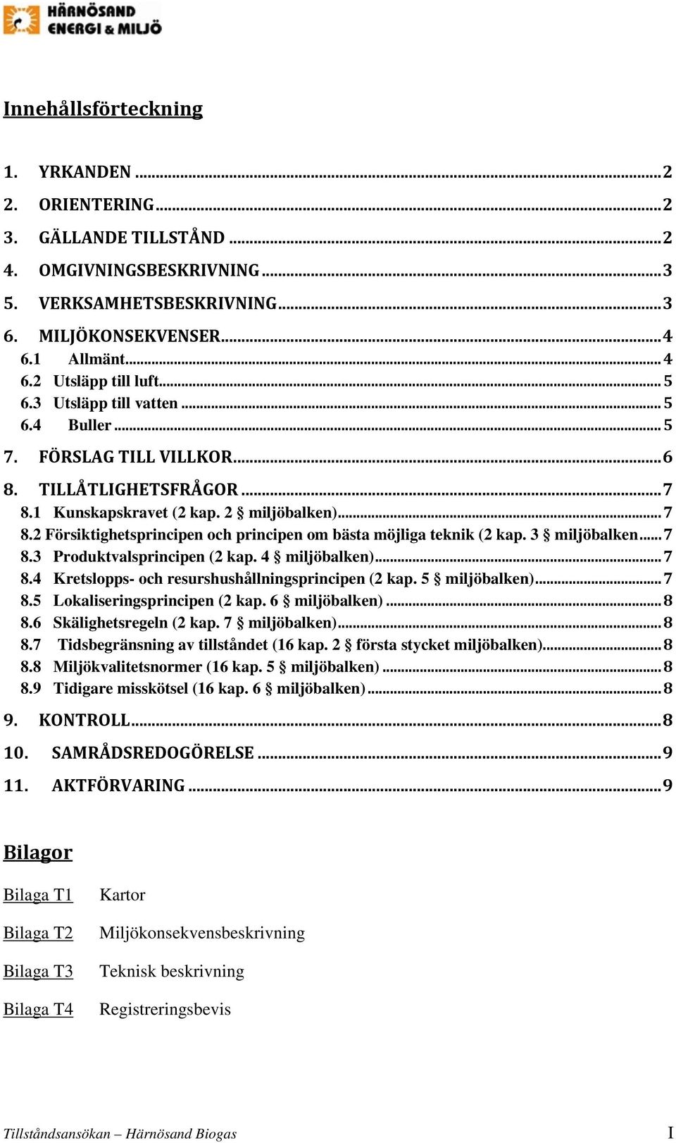 3 miljöbalken... 7 8.3 Produktvalsprincipen (2 kap. 4 miljöbalken)... 7 8.4 Kretslopps- och resurshushållningsprincipen (2 kap. 5 miljöbalken)... 7 8.5 Lokaliseringsprincipen (2 kap. 6 miljöbalken).