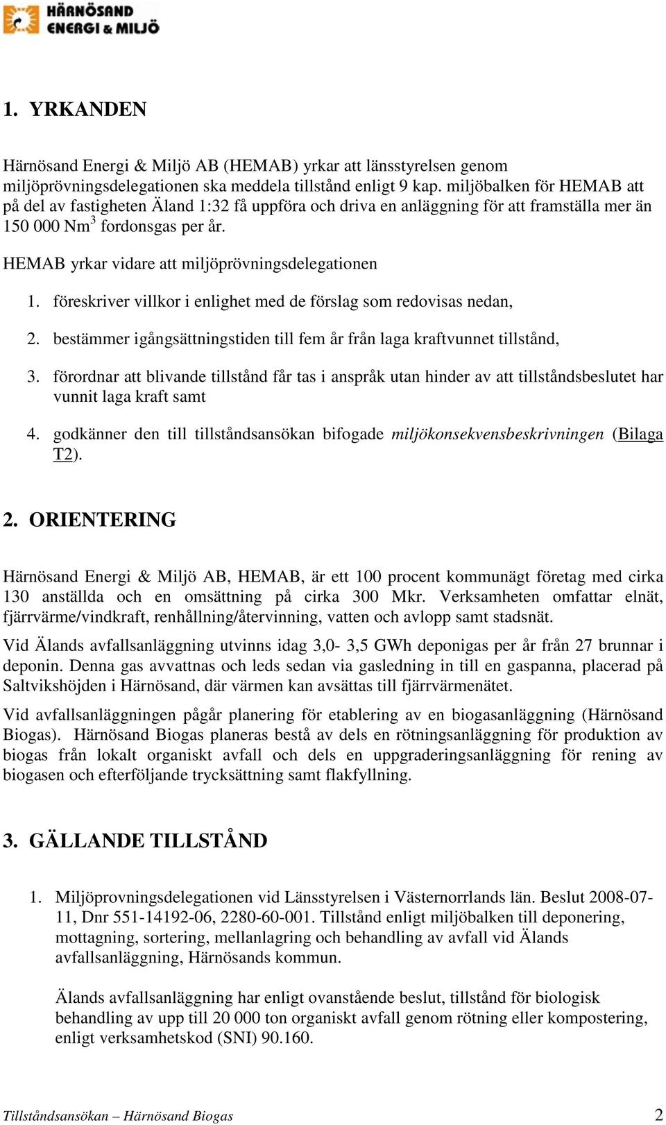 HEMAB yrkar vidare att miljöprövningsdelegationen 1. föreskriver villkor i enlighet med de förslag som redovisas nedan, 2. bestämmer igångsättningstiden till fem år från laga kraftvunnet tillstånd, 3.