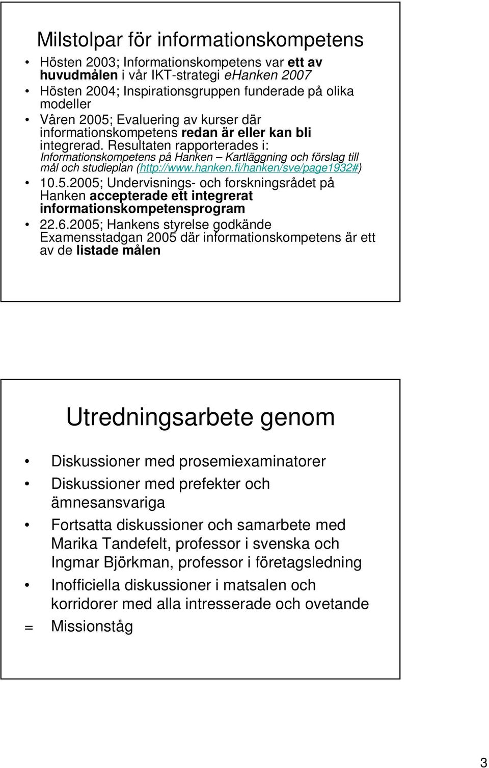 Resultaten rapporterades i: Informationskompetens på Hanken Kartläggning och förslag till mål och studieplan (http://www.hanken.fi/hanken/sve/page1932#) 10.5.