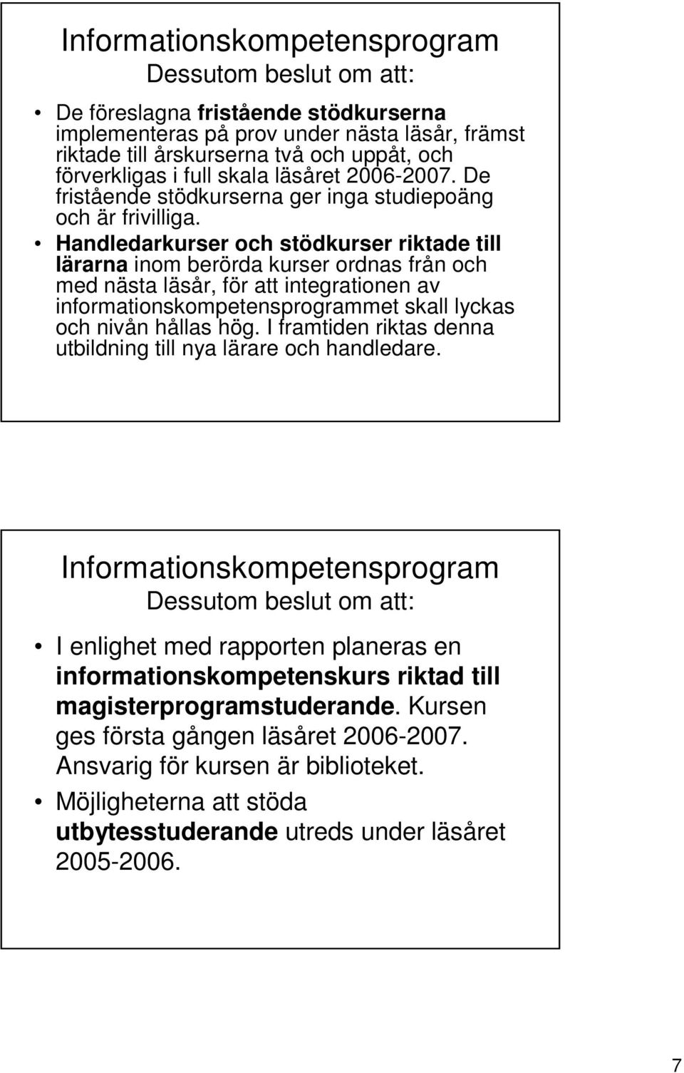 Handledarkurser och stödkurser riktade till lärarna inom berörda kurser ordnas från och med nästa läsår, för att integrationen av informationskompetensprogrammet skall lyckas och nivån hållas hög.