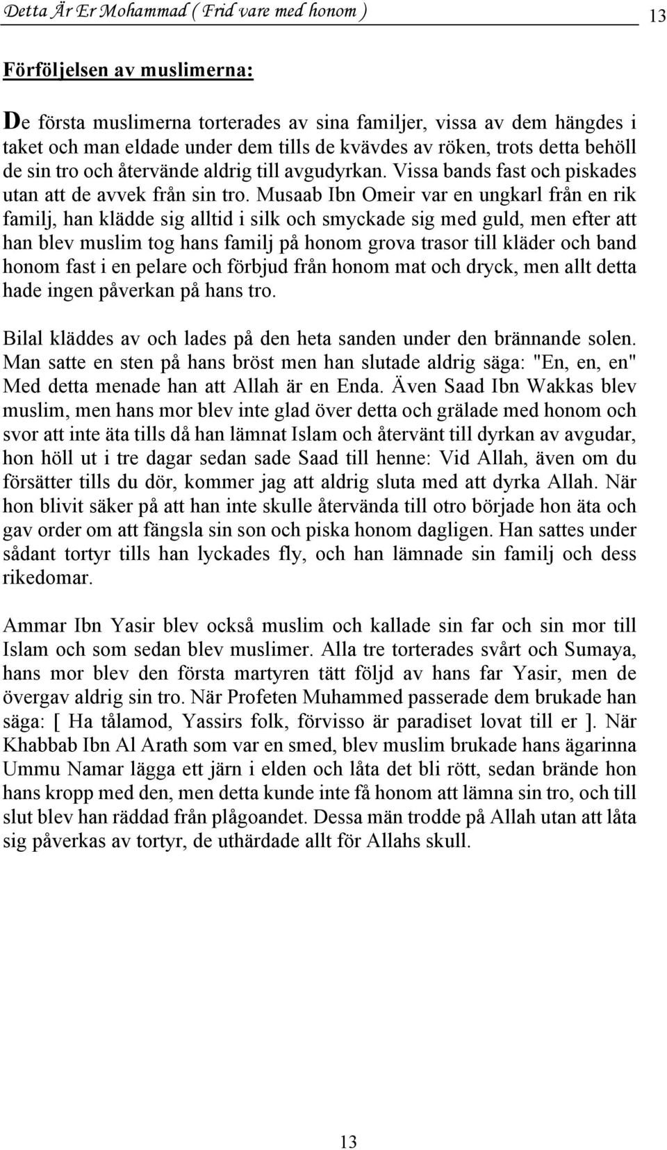 Musaab Ibn Omeir var en ungkarl från en rik familj, han klädde sig alltid i silk och smyckade sig med guld, men efter att han blev muslim tog hans familj på honom grova trasor till kläder och band