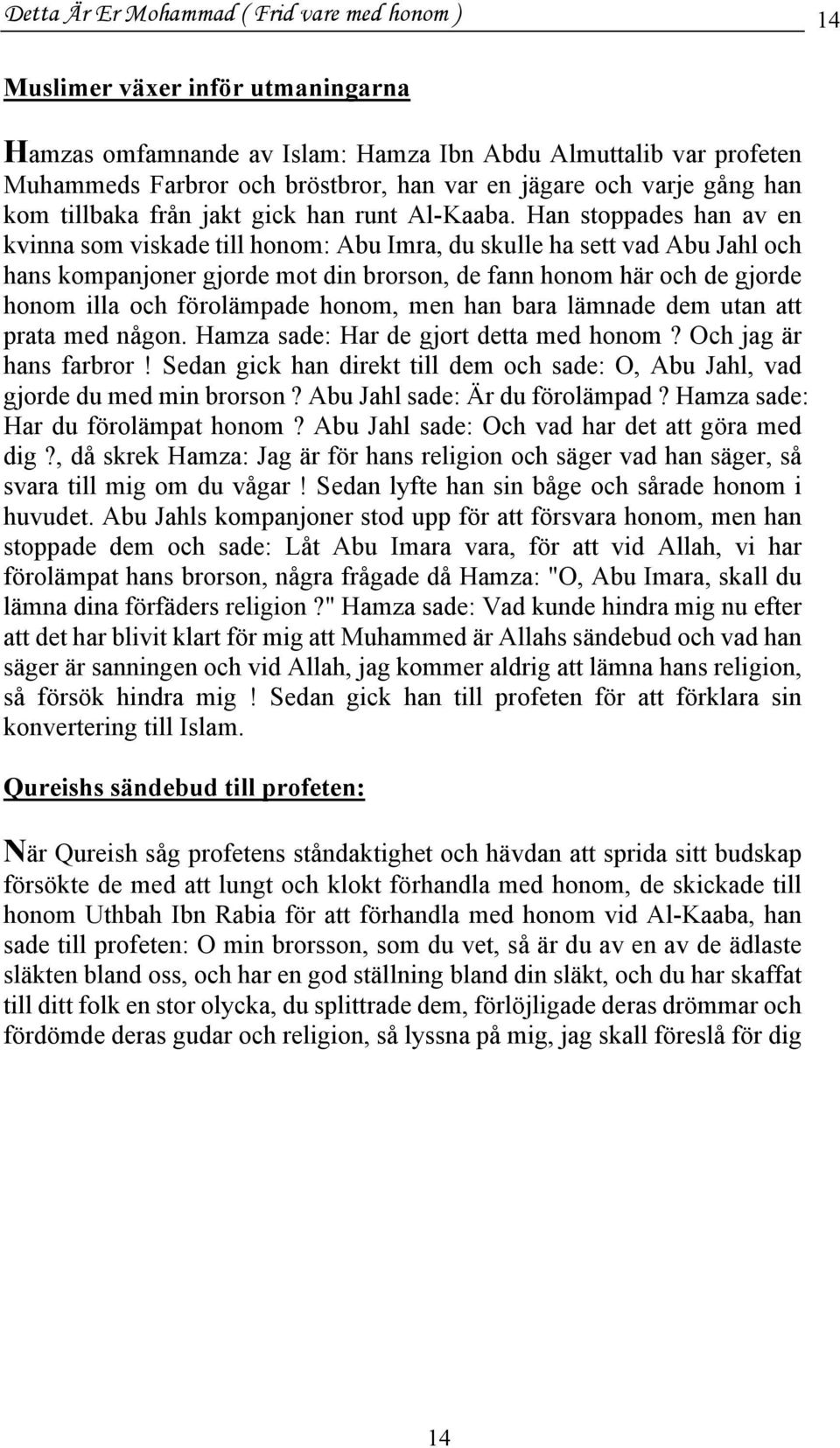 Han stoppades han av en kvinna som viskade till honom: Abu Imra, du skulle ha sett vad Abu Jahl och hans kompanjoner gjorde mot din brorson, de fann honom här och de gjorde honom illa och förolämpade