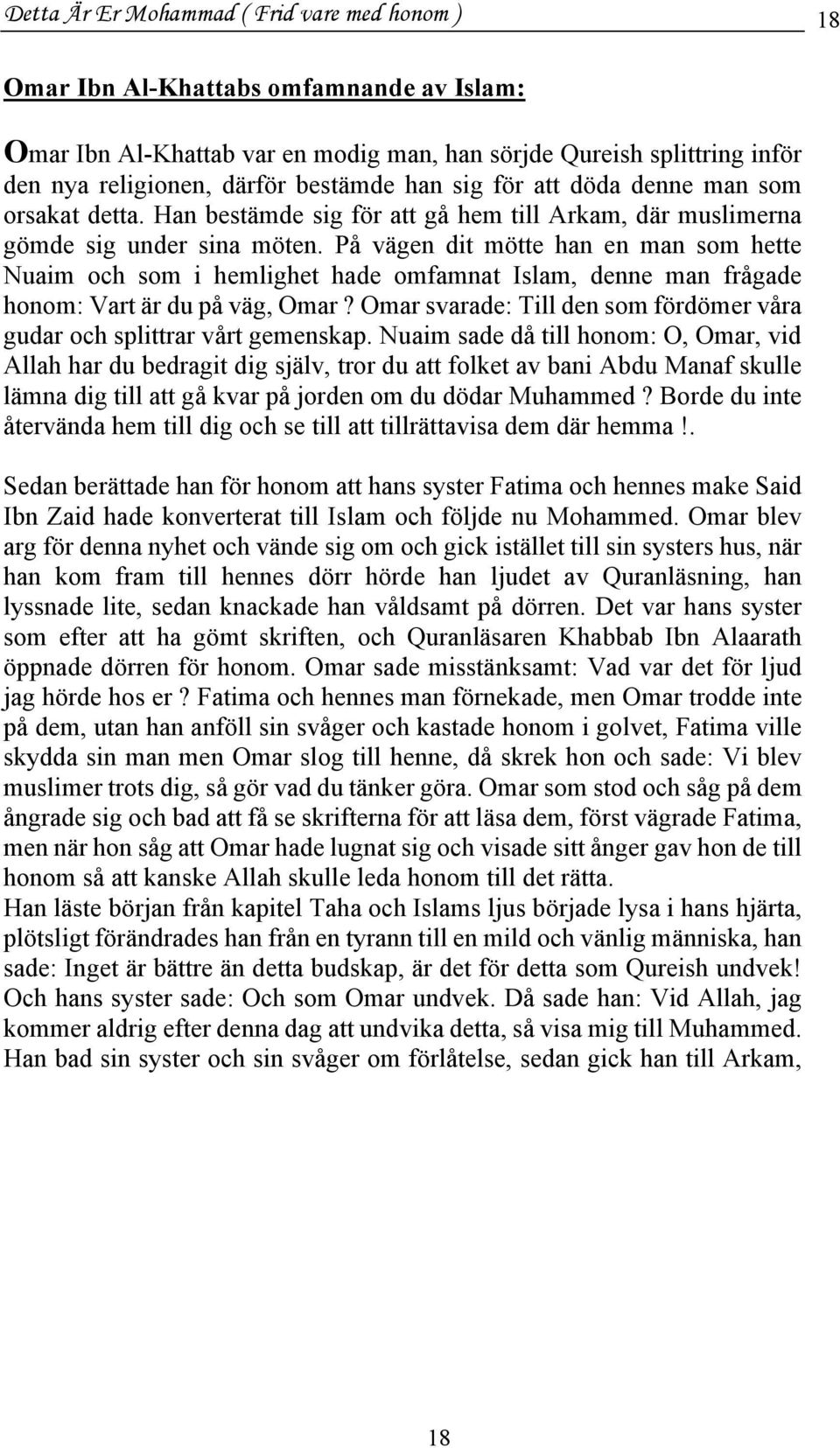 På vägen dit mötte han en man som hette Nuaim och som i hemlighet hade omfamnat Islam, denne man frågade honom: Vart är du på väg, Omar?