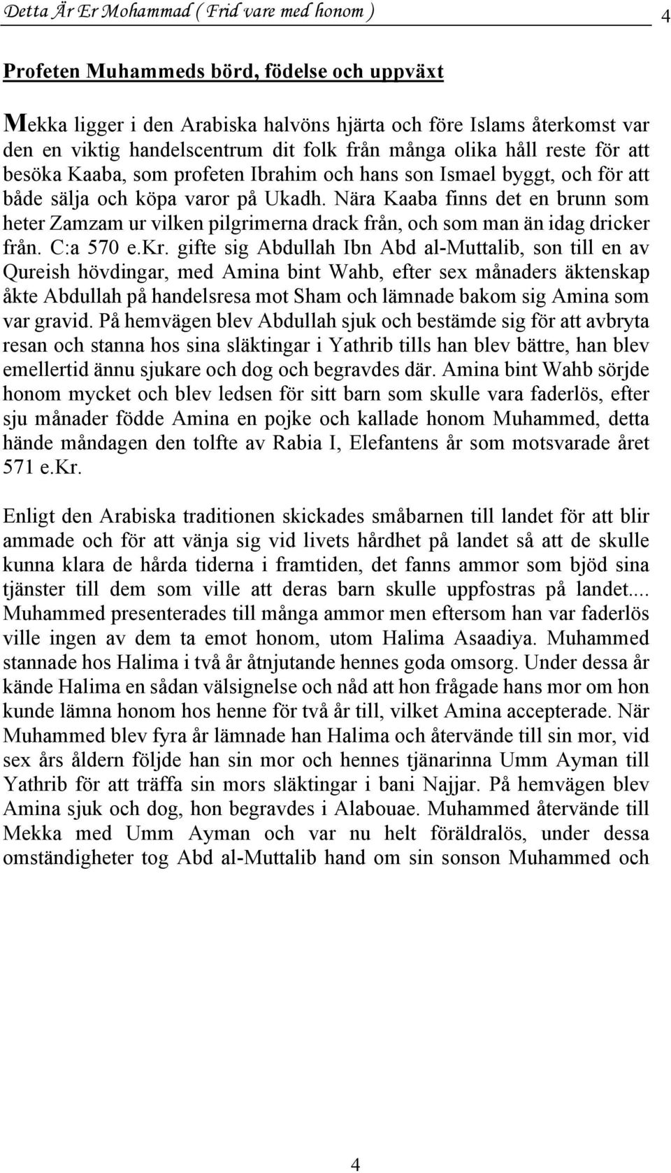 Nära Kaaba finns det en brunn som heter Zamzam ur vilken pilgrimerna drack från, och som man än idag dricker från. C:a 570 e.kr.