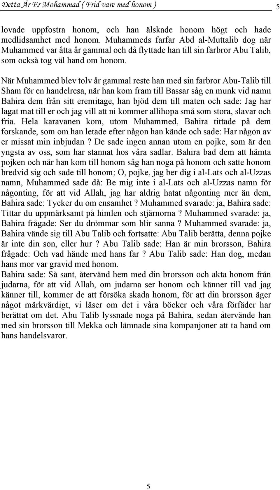 När Muhammed blev tolv år gammal reste han med sin farbror Abu-Talib till Sham för en handelresa, när han kom fram till Bassar såg en munk vid namn Bahira dem från sitt eremitage, han bjöd dem till