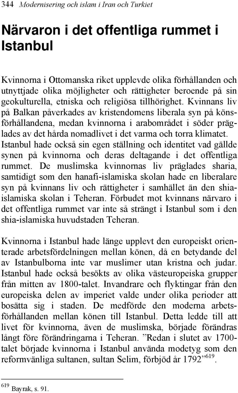 Kvinnans liv på Balkan påverkades av kristendomens liberala syn på könsförhållandena, medan kvinnorna i arabområdet i söder präglades av det hårda nomadlivet i det varma och torra klimatet.