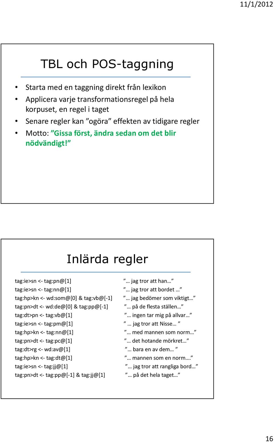 Inlärda regler tag:ie>sn <- tag:pn@[1] jag tror att han tag:ie>sn <- tag:nn@[1] jag tror att bordet tag:hp>kn <- wd:som@[0] & tag:vb@[-1] jag bedömer som viktigt tag:pn>dt <- wd:de@[0] & tag:pp@[-1]