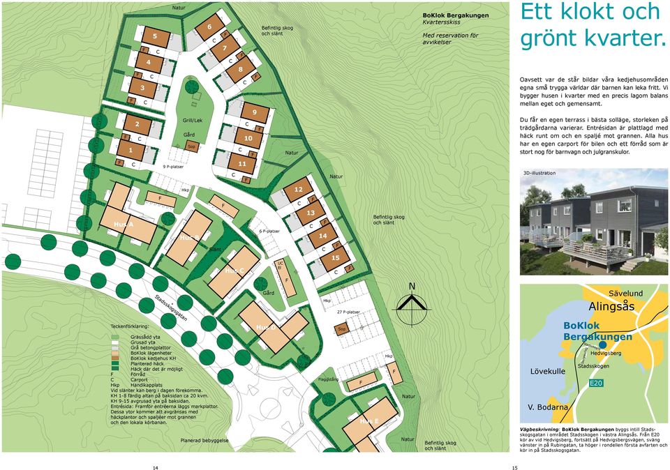 Du får en egen terrass i bästa solläge, storleken på trädgårdarna varierar. Entrésidan är plattlagd med häck runt om och en spaljé mot grannen.