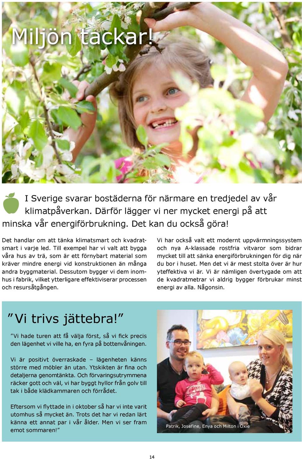 Till exempel har vi valt att bygga våra hus av trä, som är ett förnybart material som kräver mindre energi vid konstruktionen än många andra byggmaterial.