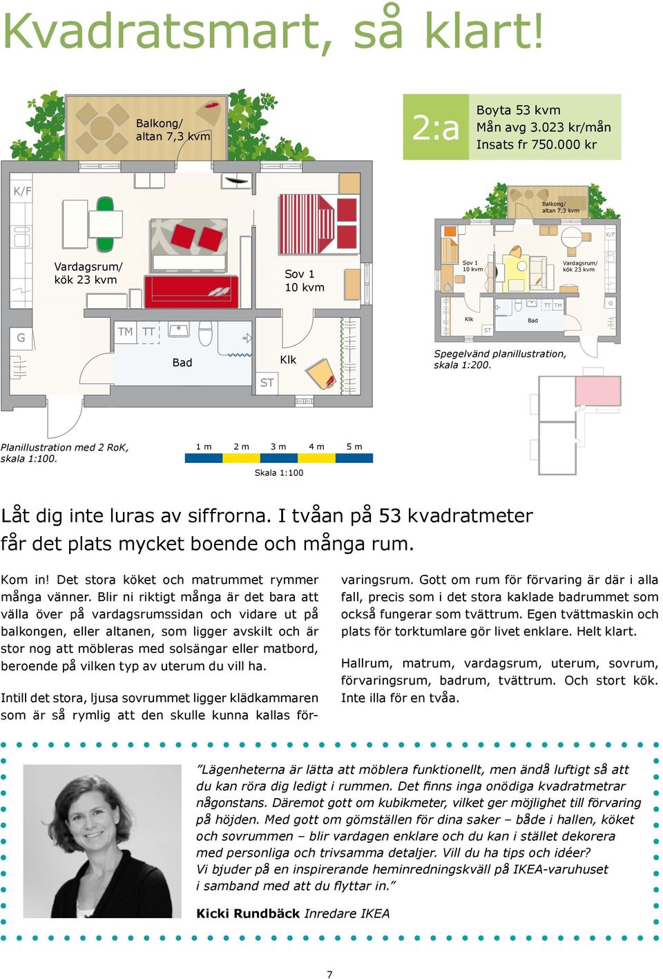 ST Planillustration med 2 RoK, skala 1:100. 1 m 2 m 3 m 4 m 5 m Skala 1:100 Låt dig inte luras av siffrorna. I tvåan på 53 kvadratmeter får det plats mycket boende och många rum. Kom in!