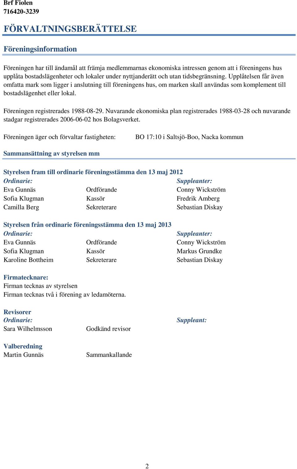 Föreningen registrerades 1988-08-29. Nuvarande ekonomiska plan registrerades 1988-03-28 och nuvarande stadgar registrerades 2006-06-02 hos Bolagsverket.