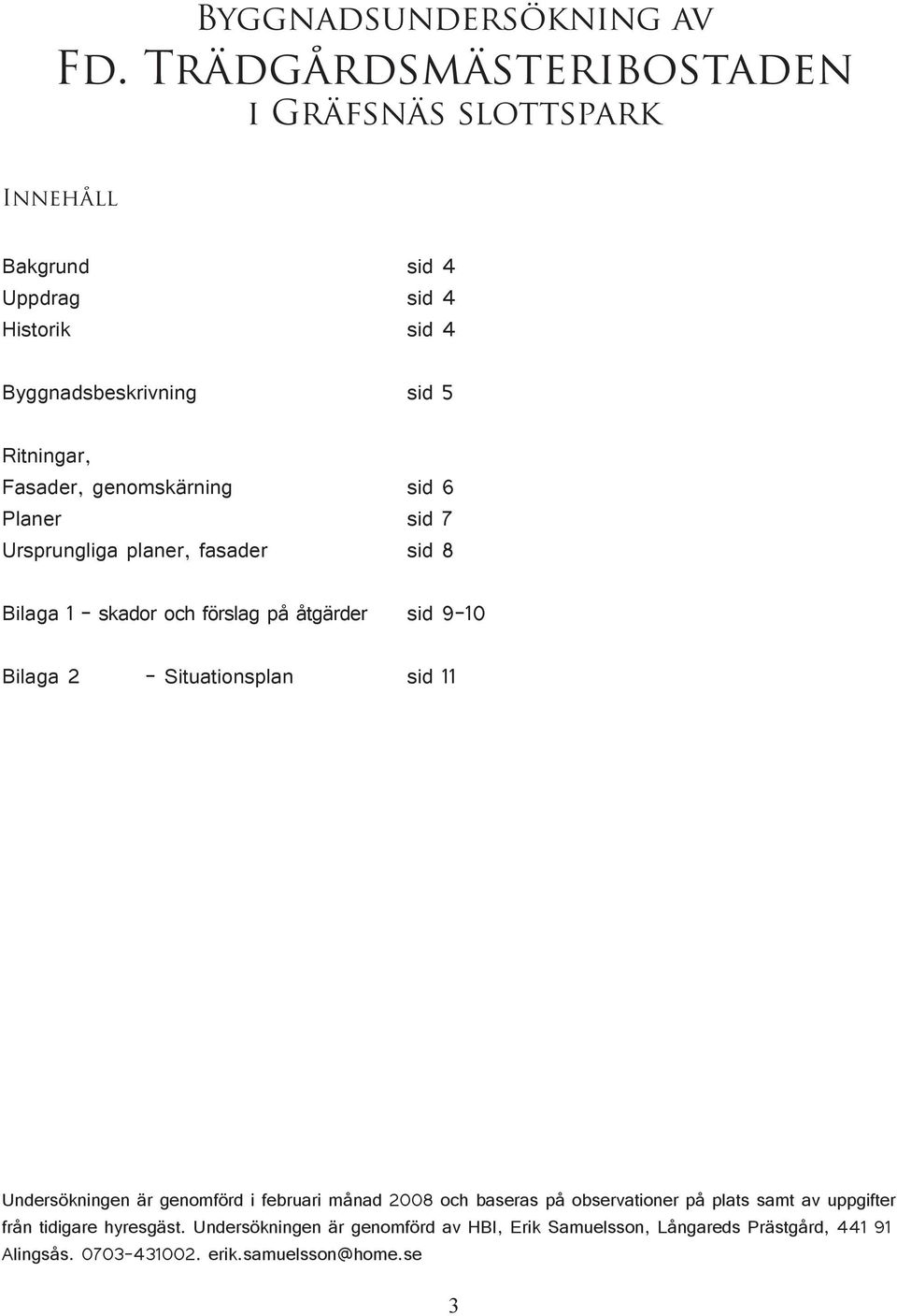 genomskärning sid 6 Planer sid 7 Ursprungliga planer, fasader sid 8 Bilaga 1 - skador och förslag på åtgärder sid 9-10 Bilaga 2 - Situationsplan