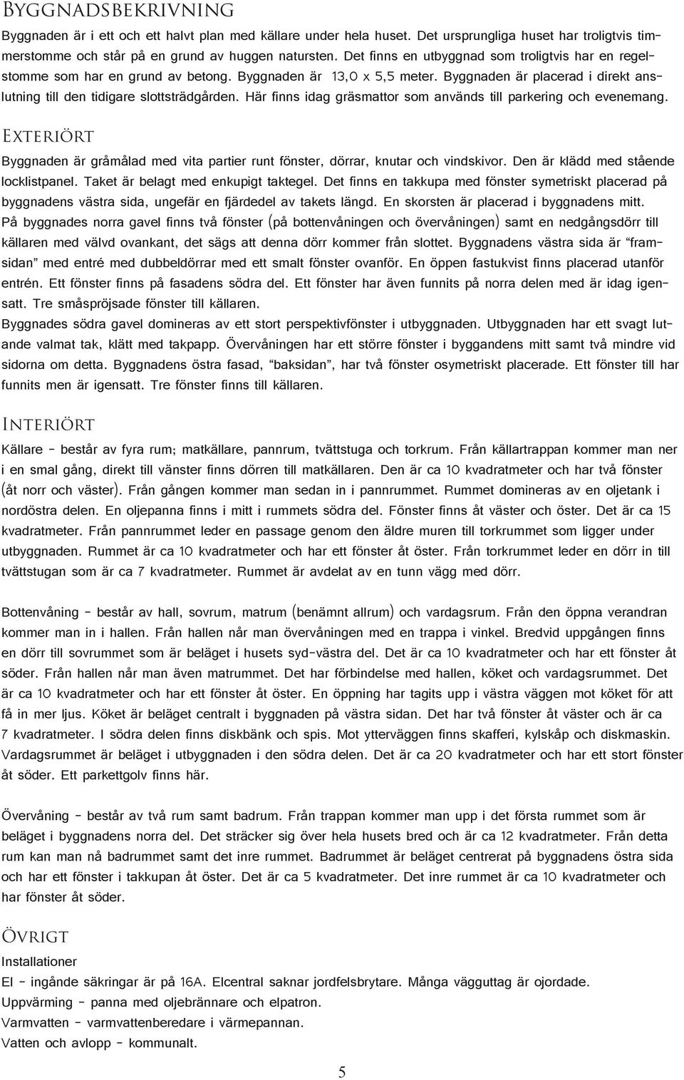 Här finns idag gräsmattor som används till parkering och evenemang. Exteriört Byggnaden är gråmålad med vita partier runt fönster, dörrar, knutar och vindskivor.