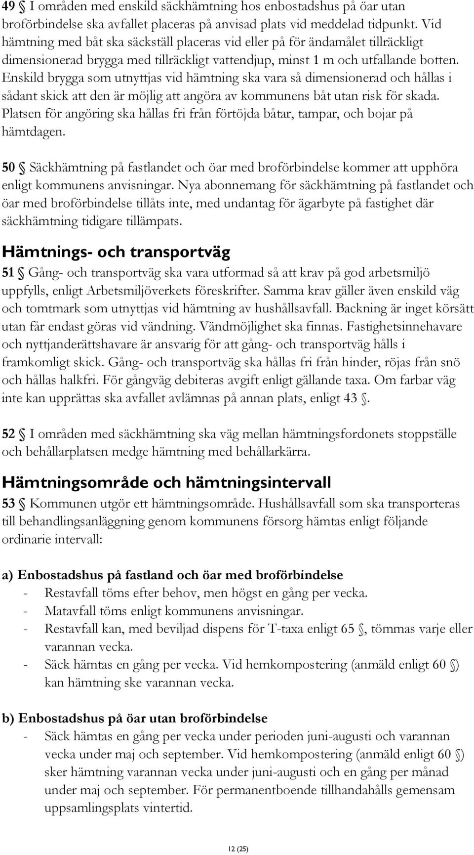 Enskild brygga som utnyttjas vid hämtning ska vara så dimensionerad och hållas i sådant skick att den är möjlig att angöra av kommunens båt utan risk för skada.