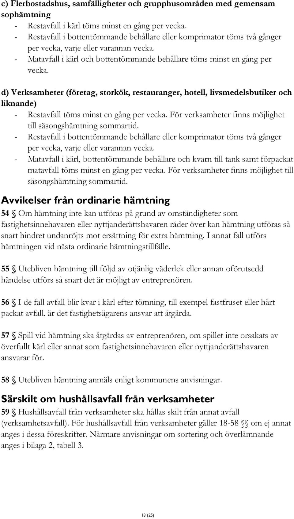 d) Verksamheter (företag, storkök, restauranger, hotell, livsmedelsbutiker och liknande) - Restavfall töms minst en gång per vecka. För verksamheter finns möjlighet till säsongshämtning sommartid.