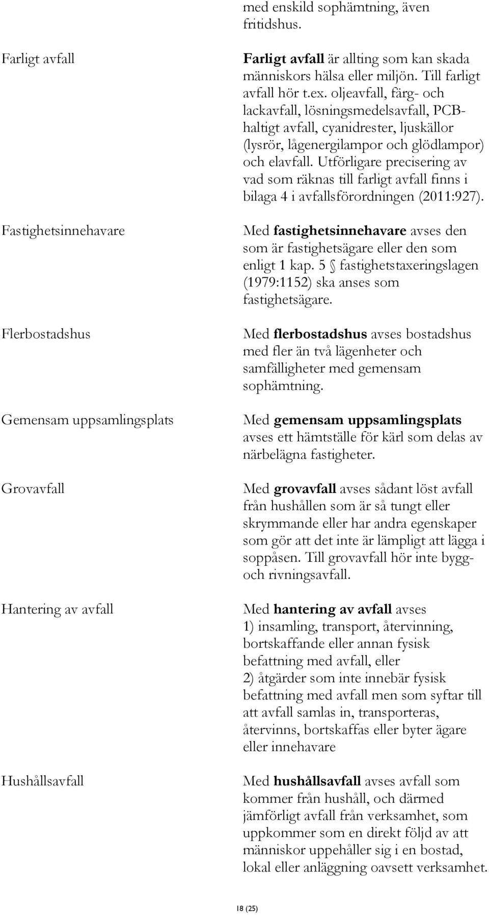 Till farligt avfall hör t.ex. oljeavfall, färg- och lackavfall, lösningsmedelsavfall, PCBhaltigt avfall, cyanidrester, ljuskällor (lysrör, lågenergilampor och glödlampor) och elavfall.