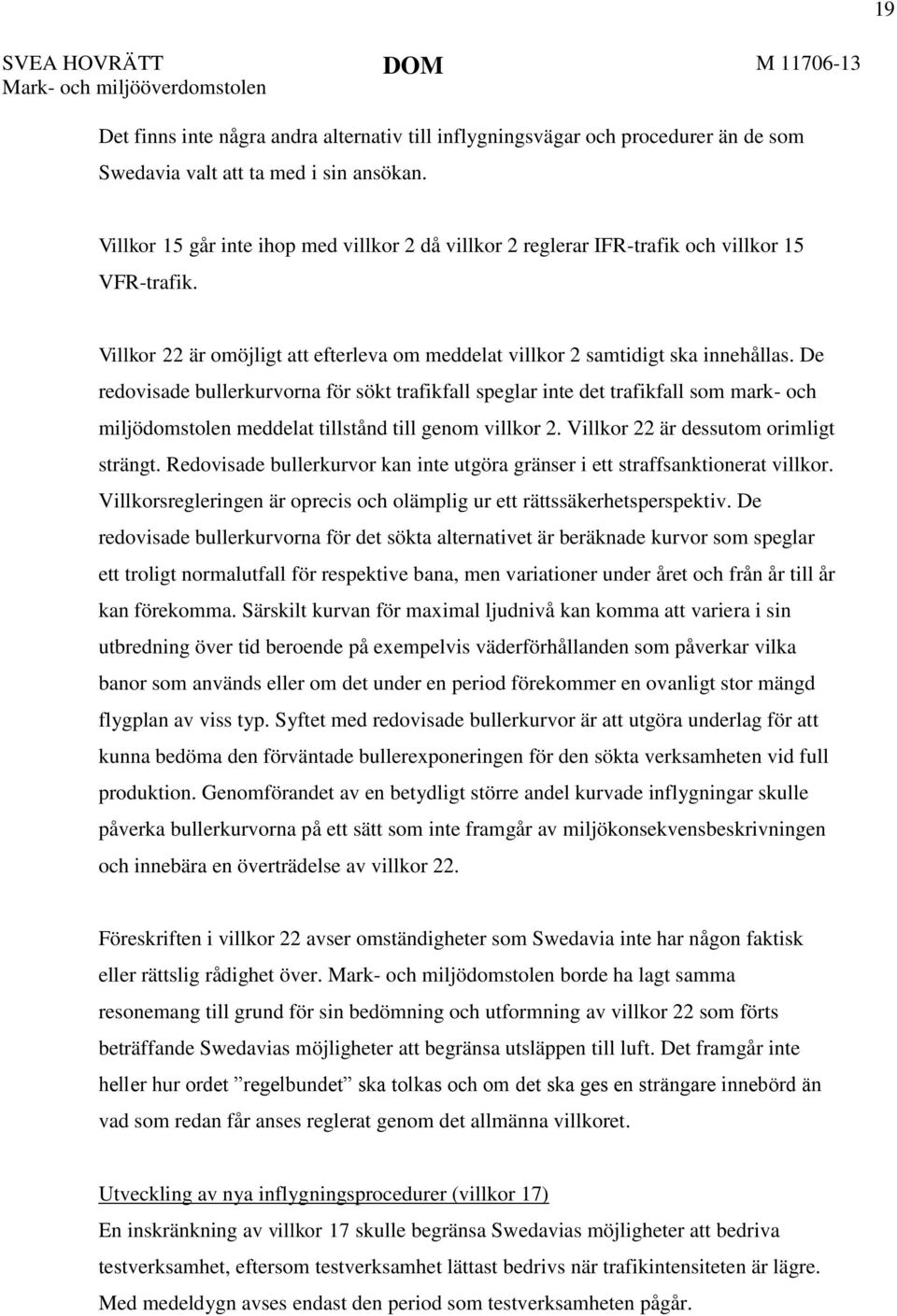 De redovisade bullerkurvorna för sökt trafikfall speglar inte det trafikfall som mark- och miljödomstolen meddelat tillstånd till genom villkor 2. Villkor 22 är dessutom orimligt strängt.