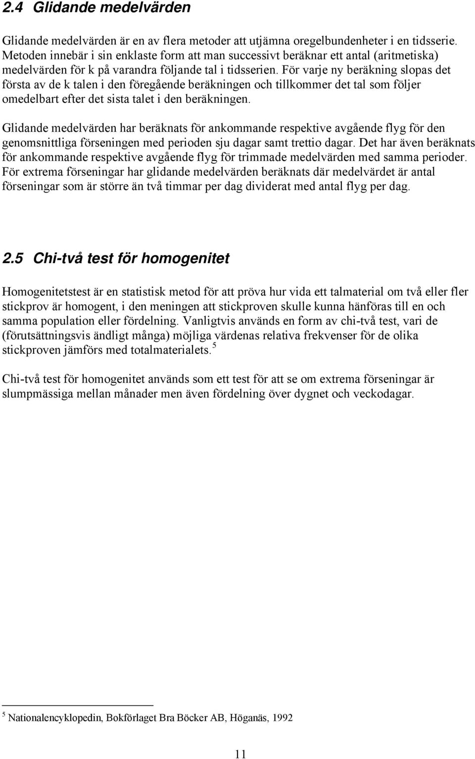 För varje ny beräkning slopas det första av de k talen i den föregående beräkningen och tillkommer det tal som följer omedelbart efter det sista talet i den beräkningen.