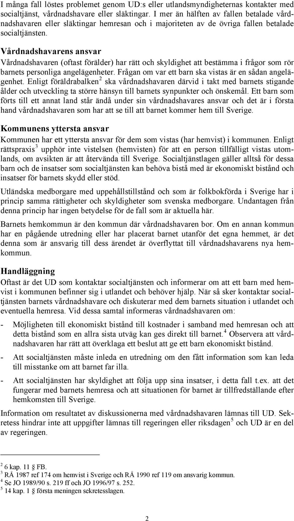 Vårdnadshavarens ansvar Vårdnadshavaren (oftast förälder) har rätt och skyldighet att bestämma i frågor som rör barnets personliga angelägenheter.