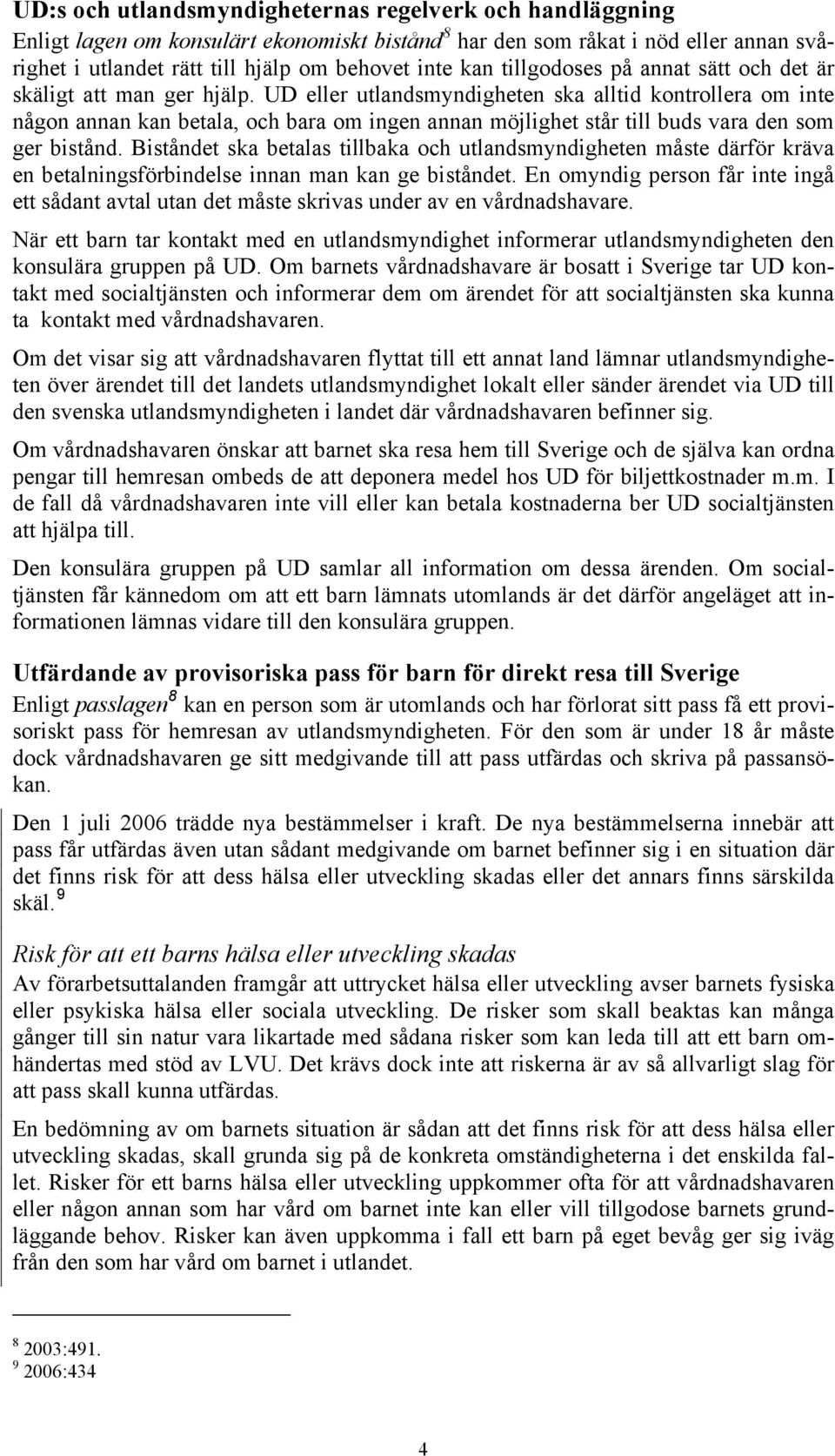 UD eller utlandsmyndigheten ska alltid kontrollera om inte någon annan kan betala, och bara om ingen annan möjlighet står till buds vara den som ger bistånd.