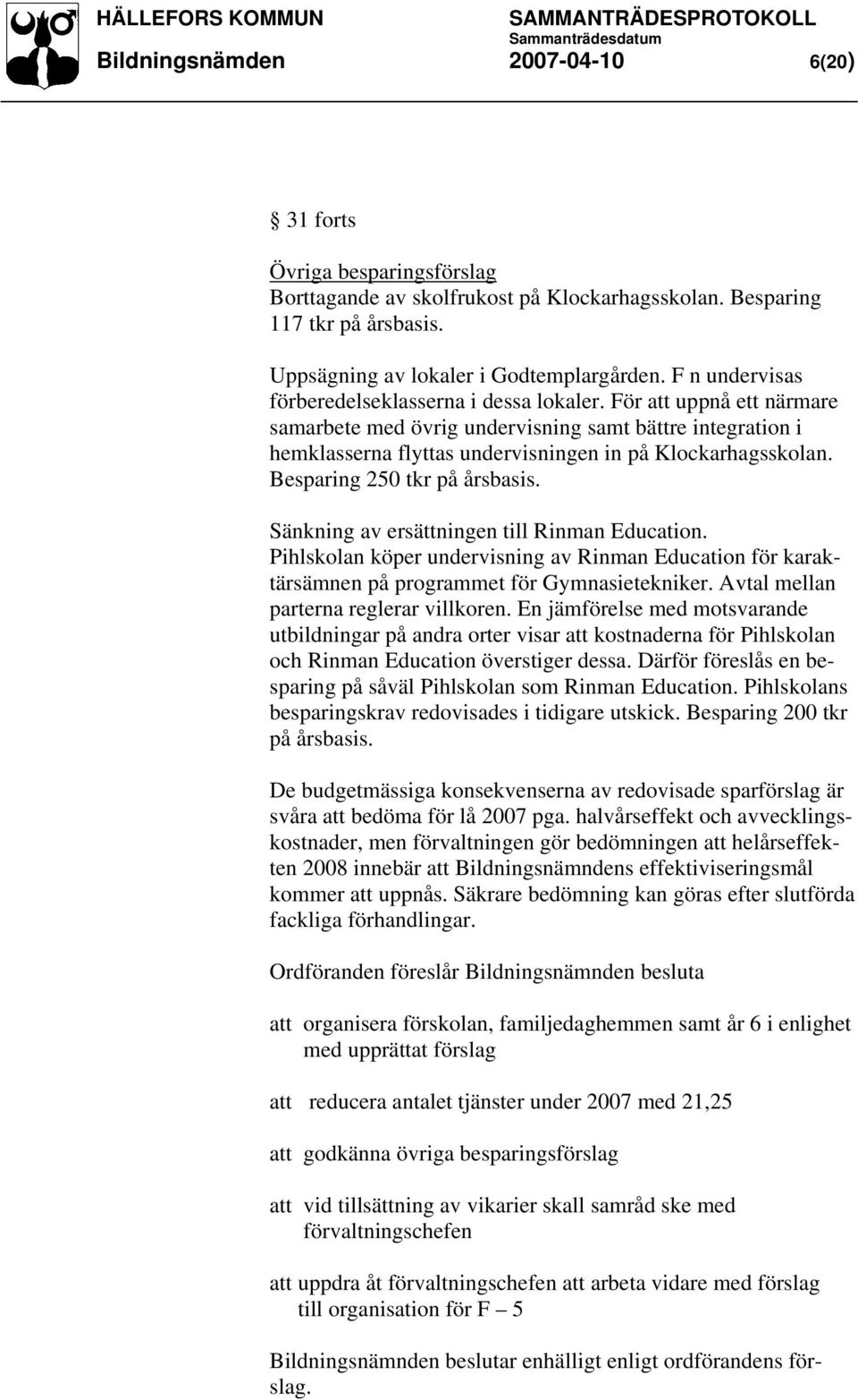 Besparing 250 tkr på årsbasis. Sänkning av ersättningen till Rinman Education. Pihlskolan köper undervisning av Rinman Education för karaktärsämnen på programmet för Gymnasietekniker.