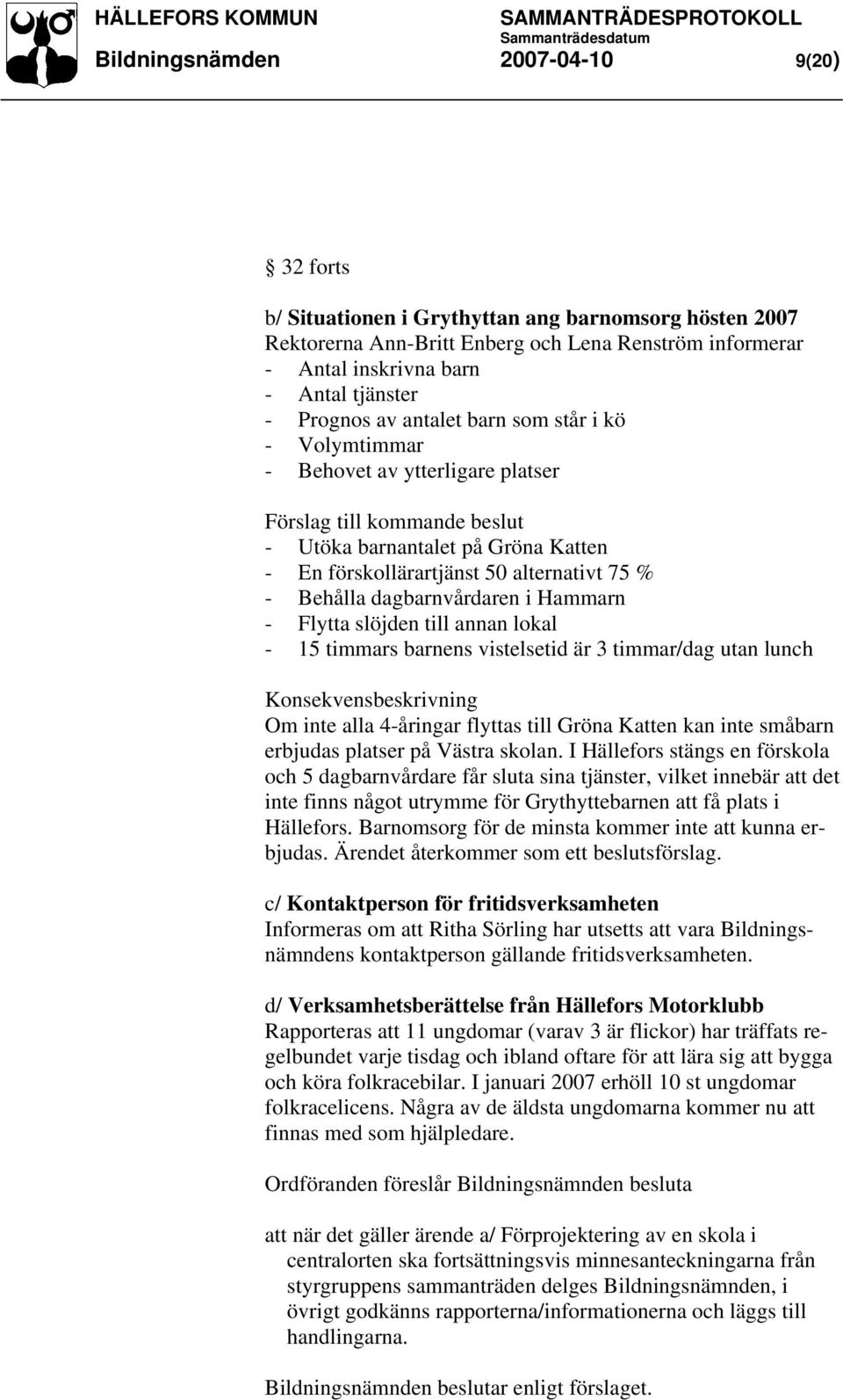 Behålla dagbarnvårdaren i Hammarn - Flytta slöjden till annan lokal - 15 timmars barnens vistelsetid är 3 timmar/dag utan lunch Konsekvensbeskrivning Om inte alla 4-åringar flyttas till Gröna Katten