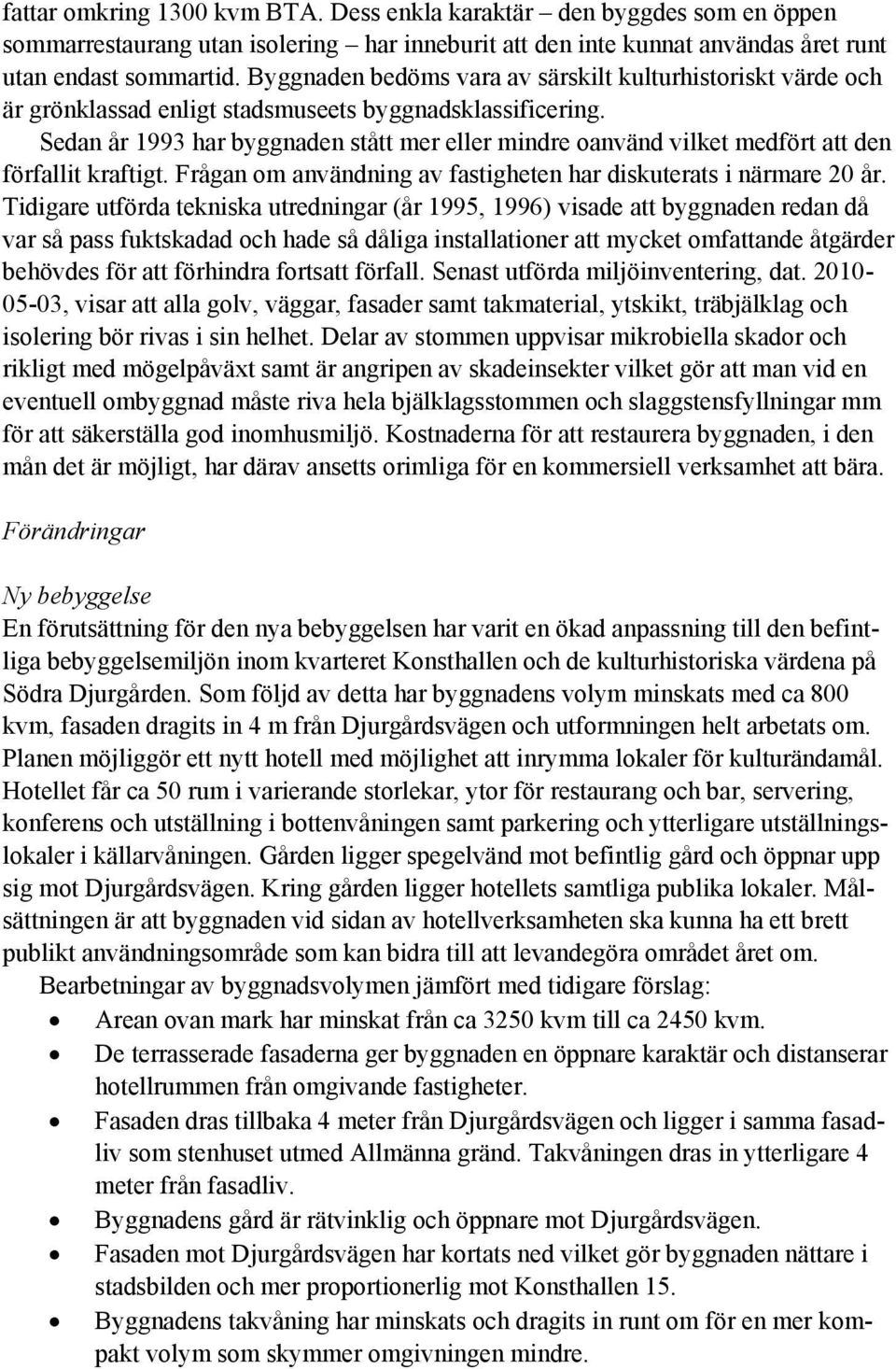 Sedan år 1993 har byggnaden stått mer eller mindre oanvänd vilket medfört att den förfallit kraftigt. Frågan om användning av fastigheten har diskuterats i närmare 20 år.