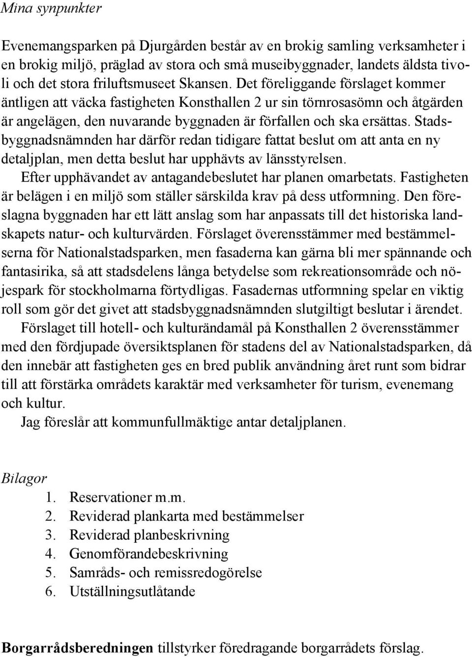 Stadsbyggnadsnämnden har därför redan tidigare fattat beslut om att anta en ny detaljplan, men detta beslut har upphävts av länsstyrelsen. Efter upphävandet av antagandebeslutet har planen omarbetats.