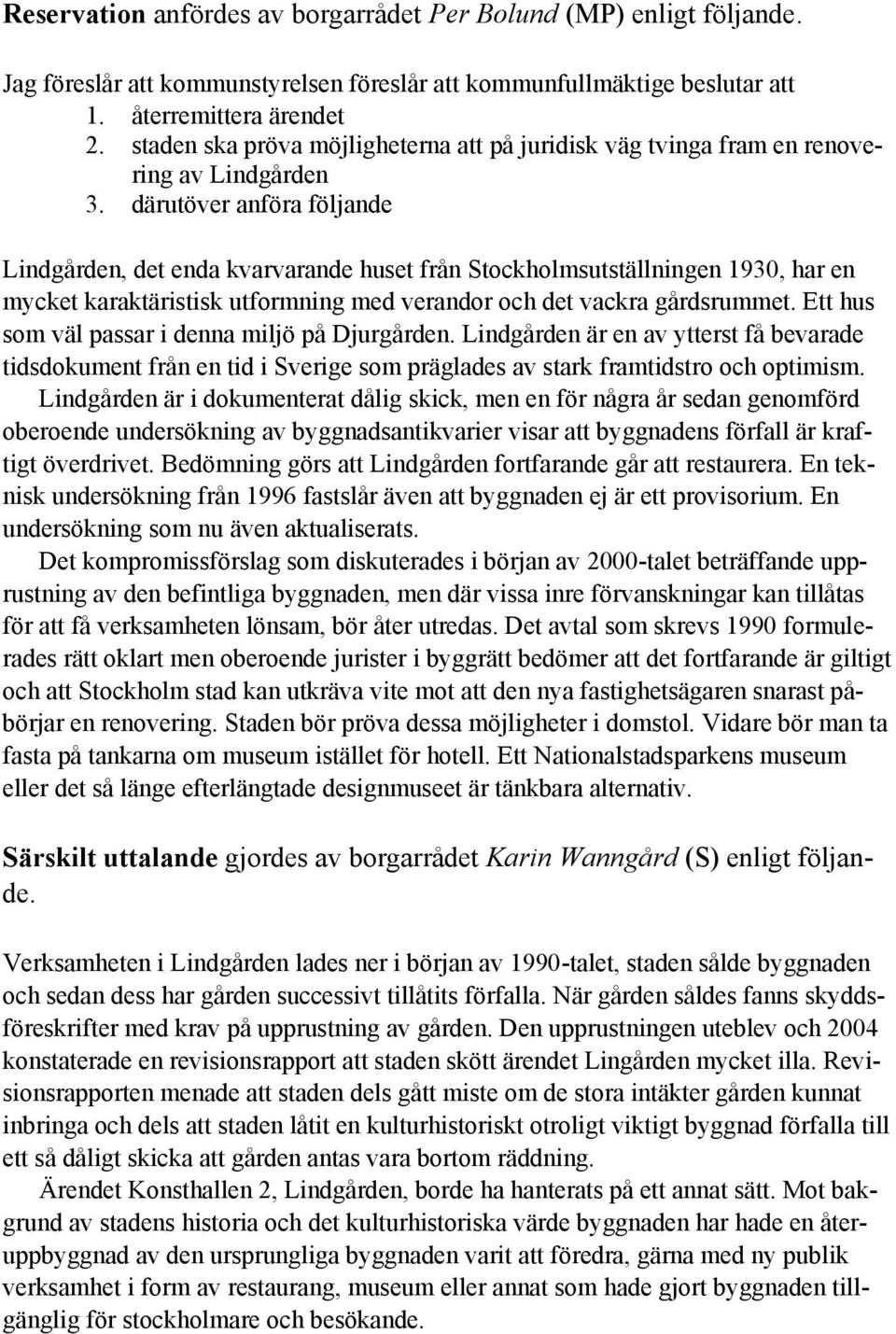 därutöver anföra följande Lindgården, det enda kvarvarande huset från Stockholmsutställningen 1930, har en mycket karaktäristisk utformning med verandor och det vackra gårdsrummet.