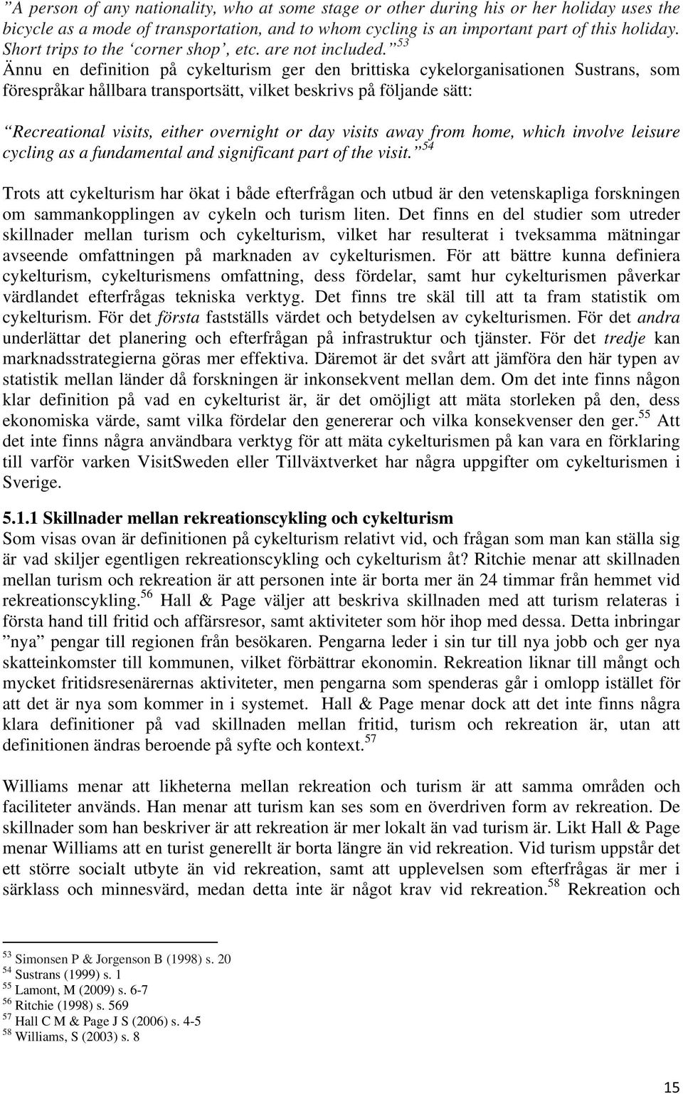 53 Ännu en definition på cykelturism ger den brittiska cykelorganisationen Sustrans, som förespråkar hållbara transportsätt, vilket beskrivs på följande sätt: Recreational visits, either overnight or